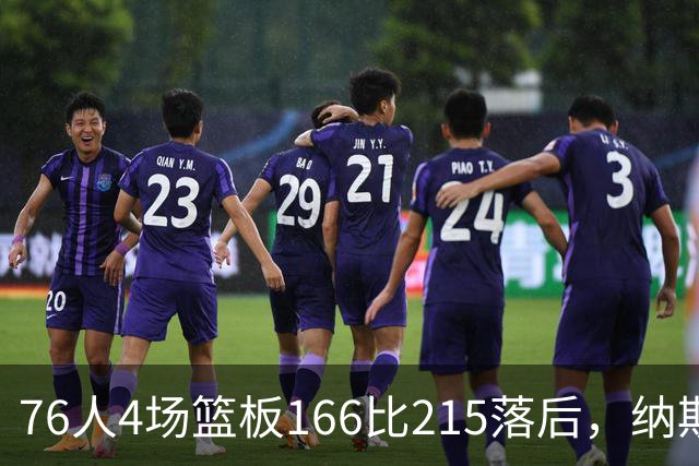 76人4场篮板166比215落后，纳斯强调全队拼抢